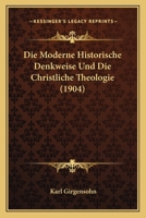 Die Moderne Historische Denkweise Und Die Christliche Theologie (1904) 112041640X Book Cover