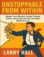 Unstoppable From Within: Master Your Mindset, Break Through Limits, and Create the Life You Were Meant to Live B0FG452FXC Book Cover