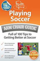 Playing Soccer: An Arm Chair Guide Full of 100 Tips to Getting Better at Soccer 0615502083 Book Cover