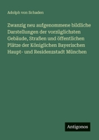 Zwanzig neu aufgenommene bildliche Darstellungen der vorzüglichsten Gebäude, Straßen und öffentlichen Plätze der Königlichen Bayerischen Haupt- und Residenzstadt München (German Edition) 3563300550 Book Cover