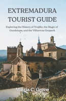 EXTREMADURA TOURIST GUIDE: Exploring the History of Trujillo, the Magic of Guadalupe, and the Villuercas Geopark B0GWLN34ZM Book Cover