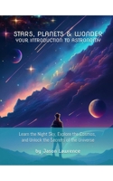 Stars, Planets & Wonder: Your Introduction to Astronomy: Learn the Night Sky, Explore the Cosmos, and Unlock the Secrets of the Universe B0GRGTGM5X Book Cover
