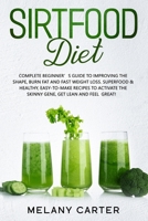 SIRTFOOD DIET: Complete Beginner's Guide to Improving the Shape, Burn Fat and Fast Weight Loss. Superfood & Healthy, Easy-to-Make Recipes to Activate the Skinny Gene, Get Lean and Feel Great! B088Y7TF8N Book Cover