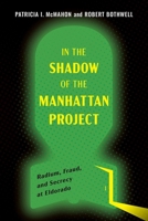 In the Shadow of the Manhattan Project: Radium, Fraud, and Secrecy at Eldorado 0774873949 Book Cover