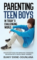 Parenting Teen Boys in Today's Challenging World: Proven Methods for Improving Teenagers Behaviour with Whole Brain Training 1914055195 Book Cover