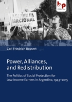 Power, Alliances, and Redistribution: The Politics of Social Protection for Low-Income Earners in Argentina, 1943–2015 3966650282 Book Cover