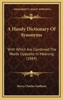 A Handy Dictionary Of Synonyms: With Which Are Combined The Words Opposite In Meaning 0548896593 Book Cover