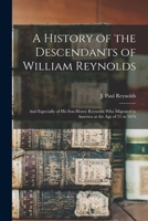 A History of the Descendants of William Reynolds: and Especially of His Son Henry Reynolds Who Migrated to America at the Age of 21 in 1676 1013736508 Book Cover