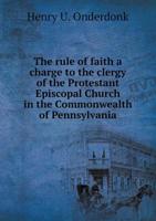 The Rule of Faith: A Charge to the Clergy of the Protestant Episcopal Church in the Commonwealth 0526568453 Book Cover