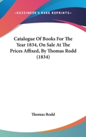 Catalogue Of Books For The Year 1834, On Sale At The Prices Affixed, By Thomas Rodd 1436798469 Book Cover
