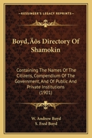 Boyd's Directory Of Shamokin: Containing The Names Of The Citizens, Compendium Of The Government, And Of Public And Private Institutions 1120166012 Book Cover