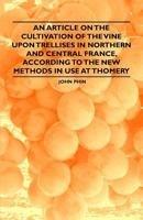 An Article on the Cultivation of the Vine Upon Trellises in Northern and Central France, According to the New Methods in Use at Thomery 1446534421 Book Cover