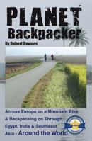 Planet Backpacker: Across Europe on a Mountain Bike & Backpacking on Through Egypt, India & Southeast Asia - Around the World 0982134401 Book Cover