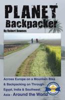 Planet Backpacker: Across Europe on a Mountain Bike & Backpacking on Through Egypt, India & Southeast Asia - Around the World