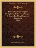 Proyect for Improving the Navigability of the River Uruguay Between the River Plate and Concordia 0548894876 Book Cover