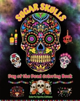Sugar Skulls - Day of the Dead Coloring Book - Amazing Mandala and Flower Patterns for Teens and Adults: A Collection of Beautiful Skulls Illustrations for Stress Relief and Relaxation B0CJ9NXL9X Book Cover