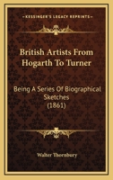 British Artists From Hogarth To Turner: Being A Series Of Biographical Sketches 1166491676 Book Cover