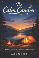 The Calm Camper: A Practical, Step-by-Step Guide to Stress-Free Camping, Smart Planning, and Outdoor Confidence B0G83LQ78J Book Cover