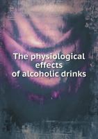 The Physiological Effects of Alcoholic Drinks: From the British and Foreign Medical Review of Dr. Forbes; With Documents and Records of the Massachusetts Temperance Society, Illustrating the Origin of 1356853803 Book Cover