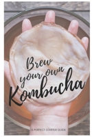 Brew your own Kombucha: A perfect starter guide 1709191139 Book Cover