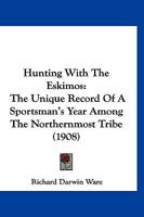 Hunting With The Eskimos: The Unique Record Of A Sportsman’s Year Among The Northernmost Tribe 1120203031 Book Cover