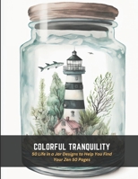 Colorful Tranquility: 50 Life in a Jar Designs to Help You Find Your Zen 50 Pages B0C4N42D84 Book Cover