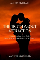 The Truth About Attraction: Understanding the Divine Masculine and Feminine in Romance (Magnetic Masculinity) B0FJMS9KRQ Book Cover