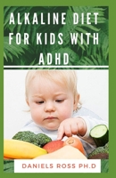Alkaline Diet for Kids with ADHD: ADHD solution without Drugs or Medication: Healing the Alkaline Way 1712850202 Book Cover