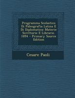 Programma Scolastico Di Paleografia Latina E Di Diplomatica: Materie Scrittorie E Librarie. 1894 - Primary Source Edition 1294531948 Book Cover