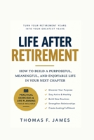 Life After Retirement: How to Build a Purposeful, Meaningful, and Enjoyable Life in Your Next Chapter B0HKFYDSH1 Book Cover