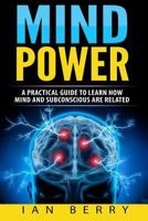 Mind Power: A Practical Guide To Learn How Mind And Subconscious Are Related 1542336155 Book Cover