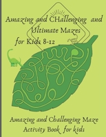 Amazing and Challenging and Ultimate Mazes for Kids 8-12: Amazing and Challenging Maze Activity Book for kids B08928JCB6 Book Cover