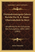 Dreiundzwanzigster Jahres-Bericht Der K. K. Staats-Oberrealschule In Steyr: Veroffentlicht Am Schulusse Des Schuljahres, 1892-1893 (1893) 1160724016 Book Cover