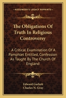 The Obligations Of Truth In Religious Controversy: A Critical Examination Of A Pamphlet Entitled, Confession As Taught By The Church Of England 143269524X Book Cover
