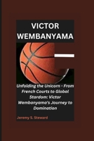 VICTOR WEMBANYAMA: Unfolding the Unicorn - From French Courts to Global Stardom: Victor Wembanyama's Journey to Domination B0CTGQQ64J Book Cover