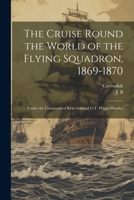 The Cruise Round the World of the Flying Squadron, 1869-1870: Under the Command of Rear-Admiral G.T. Phipps Hornby 102225068X Book Cover