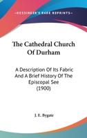 The Cathedral Church of Durham; A Description of Its Fabric and a Brief History of the Episcopal See 1518666973 Book Cover