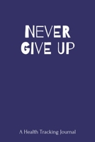 NEVER GIVE UP: A Health Tracking Journal,Food and Activity Journal,Mood Tracker,Wake Up Eat Drink Log, Healthy Notebook,6x9,100 pages 1698468210 Book Cover
