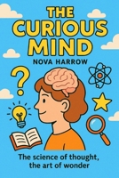 The Curious Mind: The science of thought, the art of wonder. (The Curiosity Chronicles) B0FXH5GZW7 Book Cover