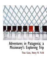 Adventures in Patagonia; a Missionary's Exploring Trip 0548314977 Book Cover