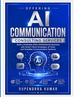 Offering AI Communication Consulting Services: Build a Profitable $100–$1000/Month Business with Smart Client Strategies, AI Tools, and Scalable Communication Systems B0GZ3HWFMH Book Cover