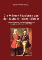 Die Military Revolution und der deutsche Territorialstaat: Determinanten der Staatskonsolidierung im europäischen Kontext 1670 - 1740 3833421398 Book Cover