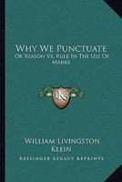 Why We Punctuate; Or, Reason Versus Rule in the Use of Marks 1163230243 Book Cover