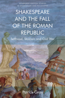 Shakespeare and the Fall of the Roman Republic: Selfhood, Stoicism and Civil War (Edinburgh Critical Studies in Shakespeare and Philosophy) 1474427456 Book Cover