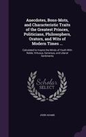 Anecdotes, bons-mots, and characteristic traits of the greatest princes, politicians, philosophers, orators, and wits of modern times; ... ... particulars, ... By the Rev. John Adams, A.M. 1430461977 Book Cover