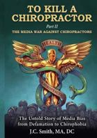 To Kill a Chiropractor: The Media War Against Chiropractors 1542744113 Book Cover