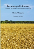 Becoming Fully Human: Writings on Quakers and Christian thought 024477949X Book Cover