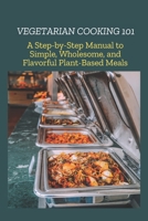 VEGETARIAN COOKING 101: A Step-by-Step Manual to Simple, Wholesome, and Flavorful Plant-Based Meals B0F2ZXZ2SP Book Cover