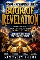 UNDERSTANDING THE BOOK OF REVELATION: Unveiling Jesus, Understanding Prophecy, Embracing Hope B0H26BRC6D Book Cover