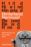 Hinterland Remixed: Media, Memory, and the Canadian 1970s 0773558594 Book Cover